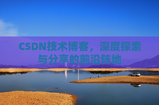 CSDN技术博客，深度探索与分享的前沿阵地